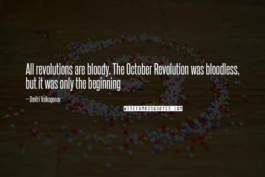 Dmitri Volkogonov Quotes: All revolutions are bloody. The October Revolution was bloodless, but it was only the beginning