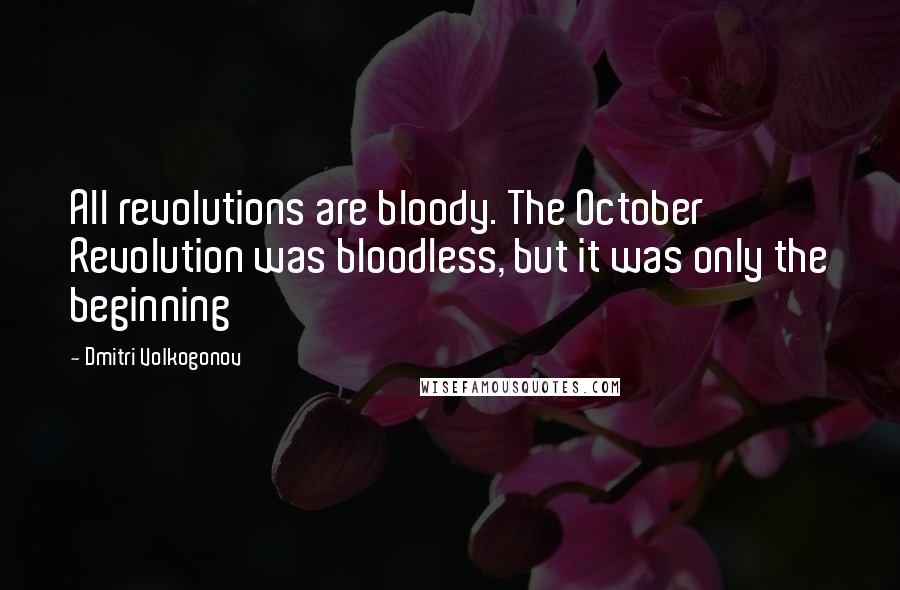 Dmitri Volkogonov Quotes: All revolutions are bloody. The October Revolution was bloodless, but it was only the beginning