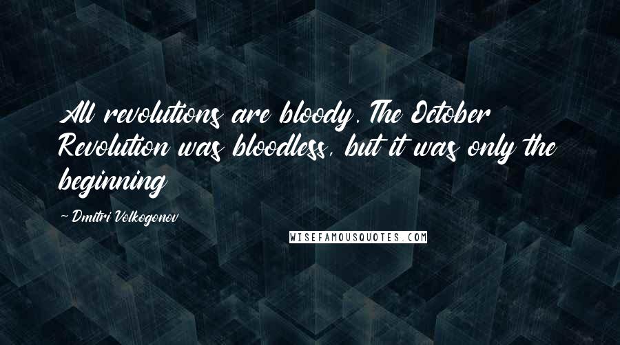 Dmitri Volkogonov Quotes: All revolutions are bloody. The October Revolution was bloodless, but it was only the beginning