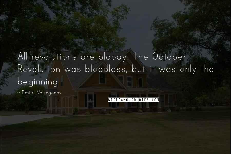 Dmitri Volkogonov Quotes: All revolutions are bloody. The October Revolution was bloodless, but it was only the beginning
