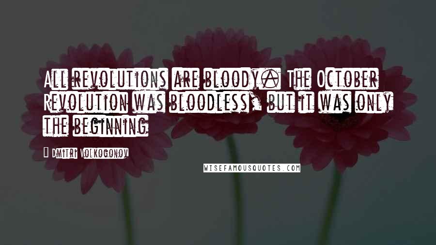 Dmitri Volkogonov Quotes: All revolutions are bloody. The October Revolution was bloodless, but it was only the beginning