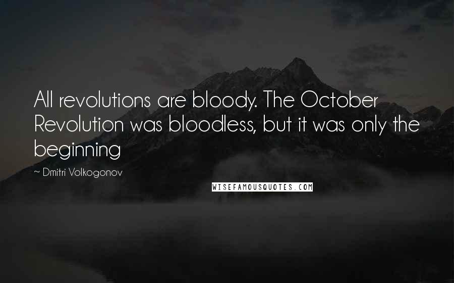 Dmitri Volkogonov Quotes: All revolutions are bloody. The October Revolution was bloodless, but it was only the beginning