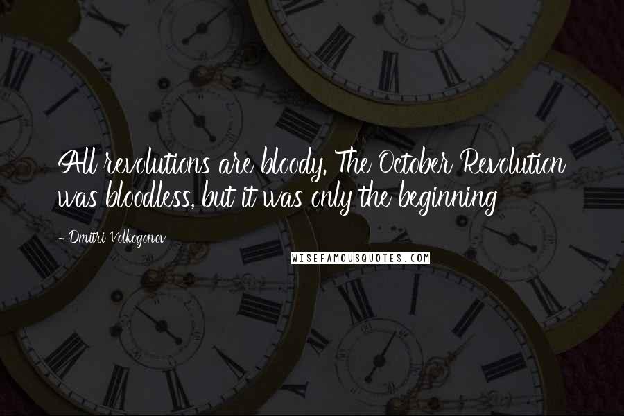 Dmitri Volkogonov Quotes: All revolutions are bloody. The October Revolution was bloodless, but it was only the beginning