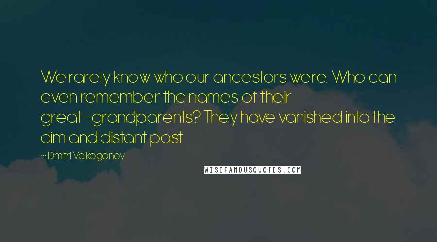 Dmitri Volkogonov Quotes: We rarely know who our ancestors were. Who can even remember the names of their great-grandparents? They have vanished into the dim and distant past
