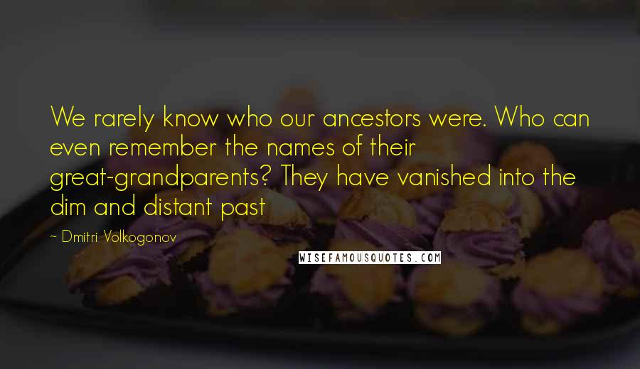 Dmitri Volkogonov Quotes: We rarely know who our ancestors were. Who can even remember the names of their great-grandparents? They have vanished into the dim and distant past