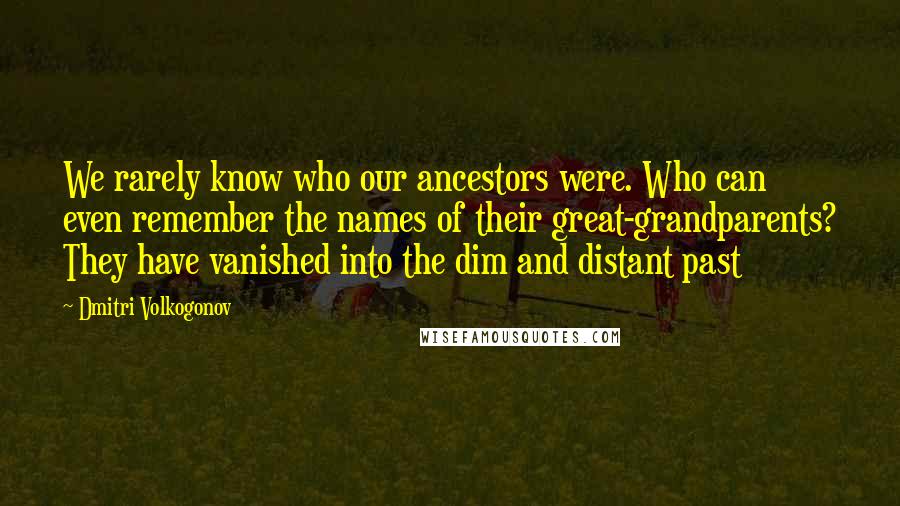 Dmitri Volkogonov Quotes: We rarely know who our ancestors were. Who can even remember the names of their great-grandparents? They have vanished into the dim and distant past