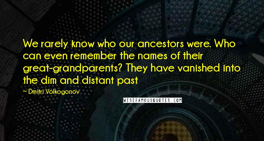 Dmitri Volkogonov Quotes: We rarely know who our ancestors were. Who can even remember the names of their great-grandparents? They have vanished into the dim and distant past