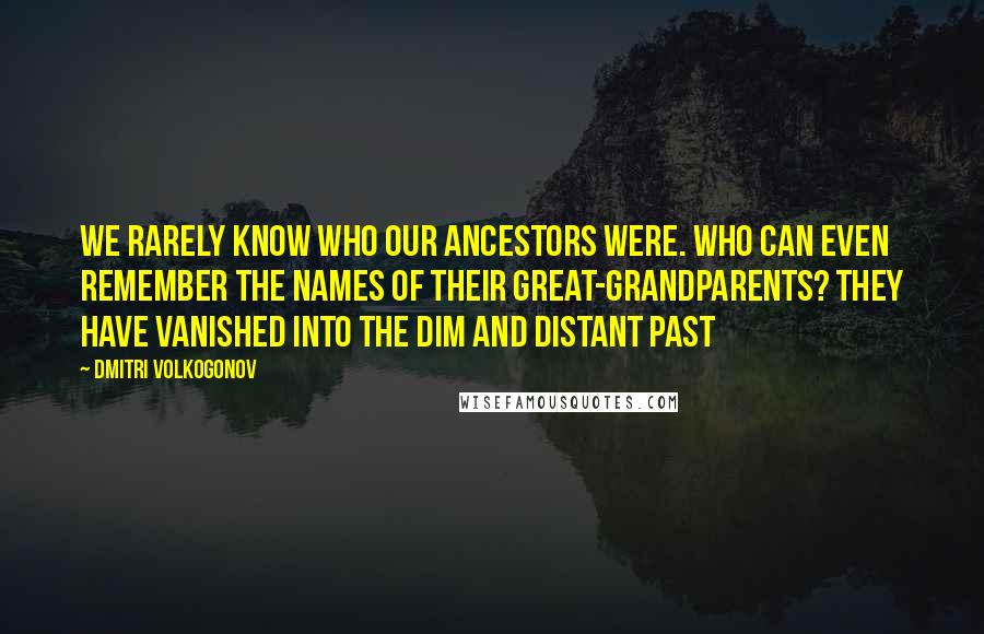 Dmitri Volkogonov Quotes: We rarely know who our ancestors were. Who can even remember the names of their great-grandparents? They have vanished into the dim and distant past