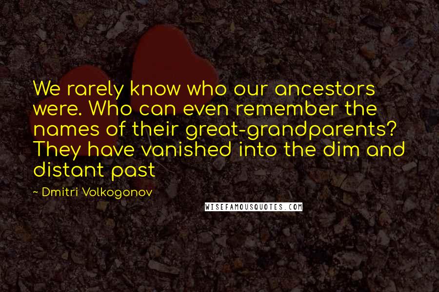 Dmitri Volkogonov Quotes: We rarely know who our ancestors were. Who can even remember the names of their great-grandparents? They have vanished into the dim and distant past