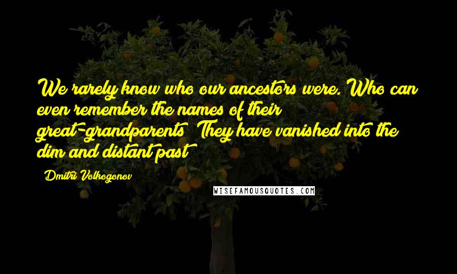 Dmitri Volkogonov Quotes: We rarely know who our ancestors were. Who can even remember the names of their great-grandparents? They have vanished into the dim and distant past