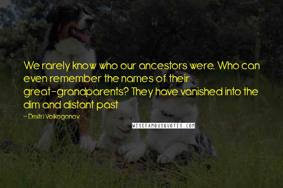 Dmitri Volkogonov Quotes: We rarely know who our ancestors were. Who can even remember the names of their great-grandparents? They have vanished into the dim and distant past