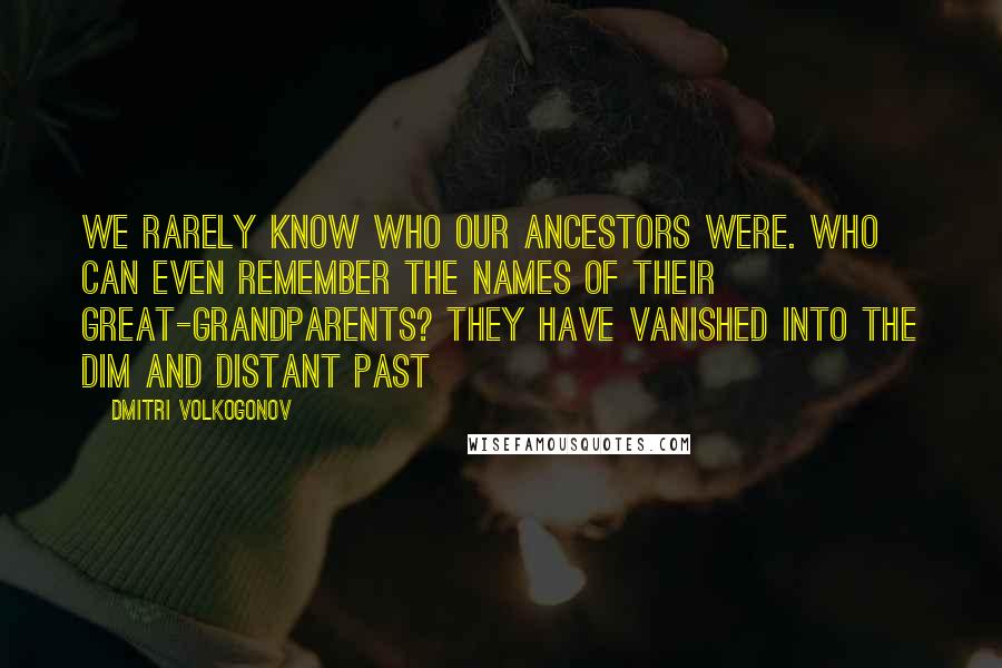 Dmitri Volkogonov Quotes: We rarely know who our ancestors were. Who can even remember the names of their great-grandparents? They have vanished into the dim and distant past