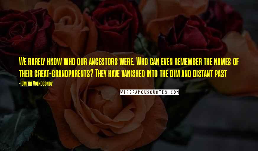 Dmitri Volkogonov Quotes: We rarely know who our ancestors were. Who can even remember the names of their great-grandparents? They have vanished into the dim and distant past