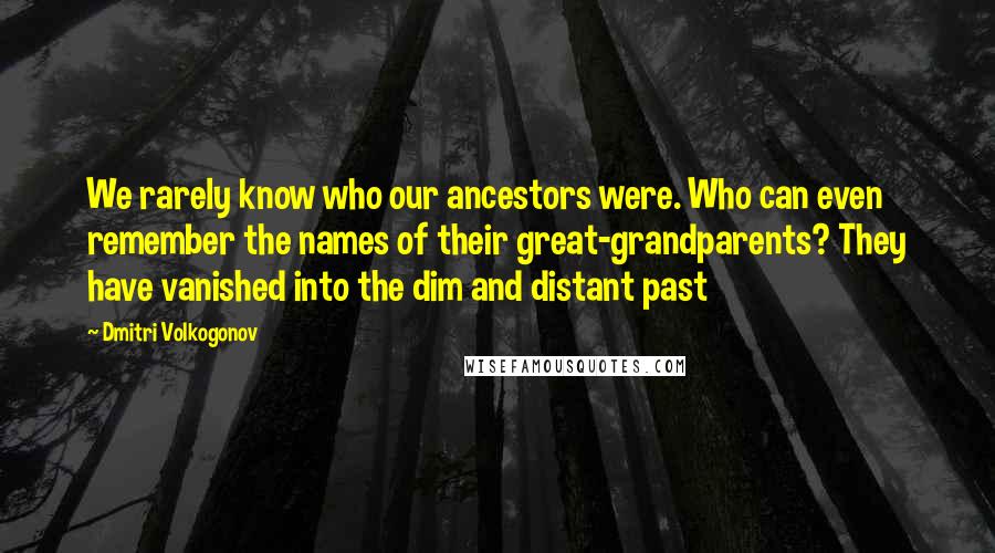 Dmitri Volkogonov Quotes: We rarely know who our ancestors were. Who can even remember the names of their great-grandparents? They have vanished into the dim and distant past