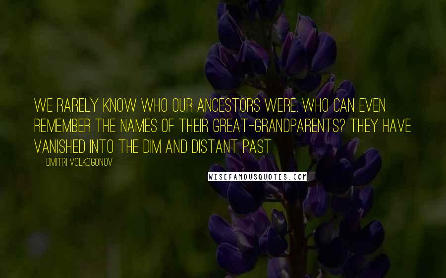 Dmitri Volkogonov Quotes: We rarely know who our ancestors were. Who can even remember the names of their great-grandparents? They have vanished into the dim and distant past