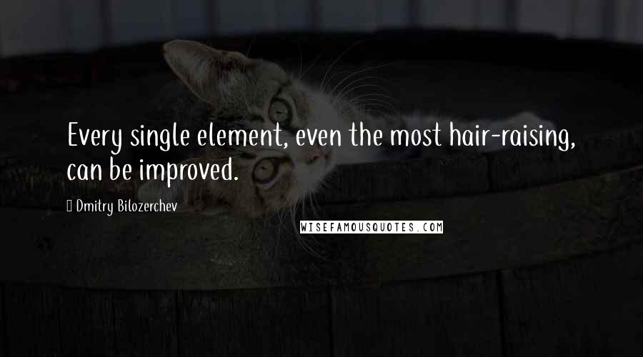 Dmitry Bilozerchev Quotes: Every single element, even the most hair-raising, can be improved.