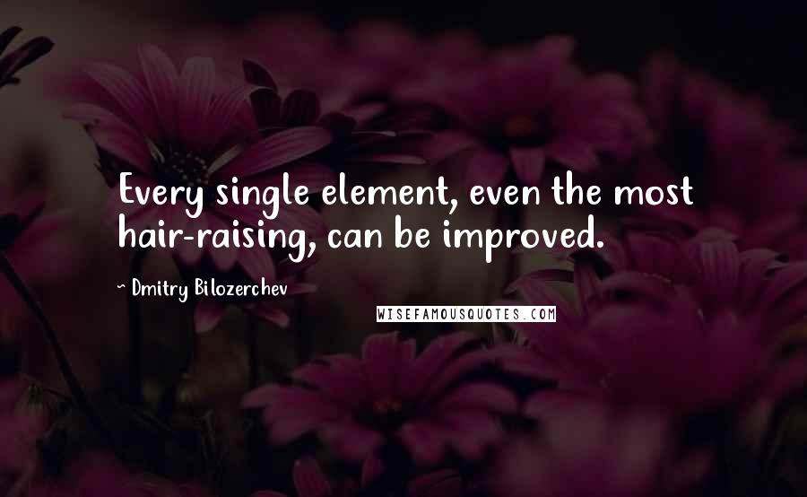 Dmitry Bilozerchev Quotes: Every single element, even the most hair-raising, can be improved.