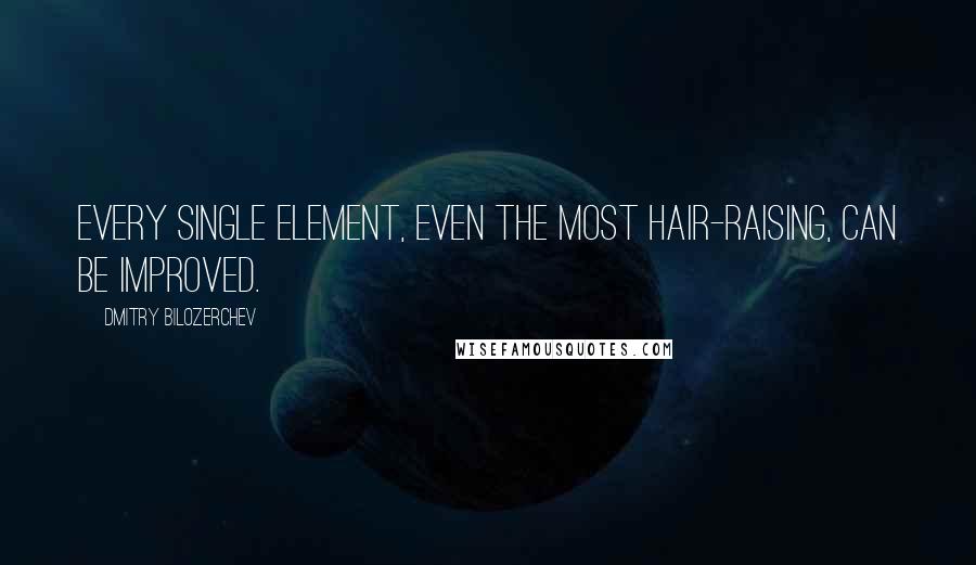 Dmitry Bilozerchev Quotes: Every single element, even the most hair-raising, can be improved.