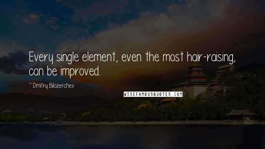 Dmitry Bilozerchev Quotes: Every single element, even the most hair-raising, can be improved.