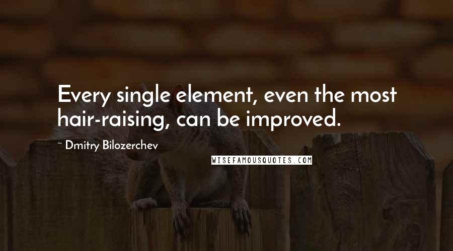 Dmitry Bilozerchev Quotes: Every single element, even the most hair-raising, can be improved.