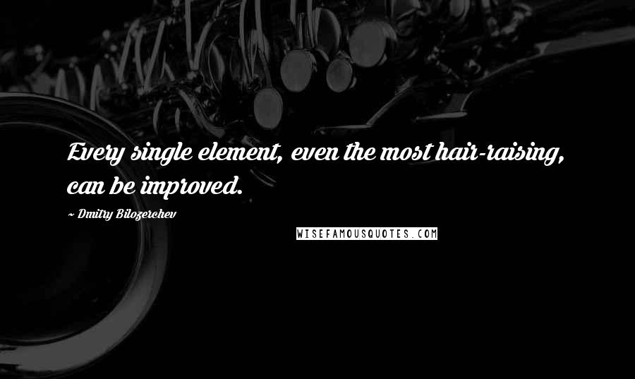 Dmitry Bilozerchev Quotes: Every single element, even the most hair-raising, can be improved.