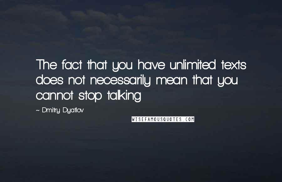 Dmitry Dyatlov Quotes: The fact that you have unlimited texts does not necessarily mean that you cannot stop talking