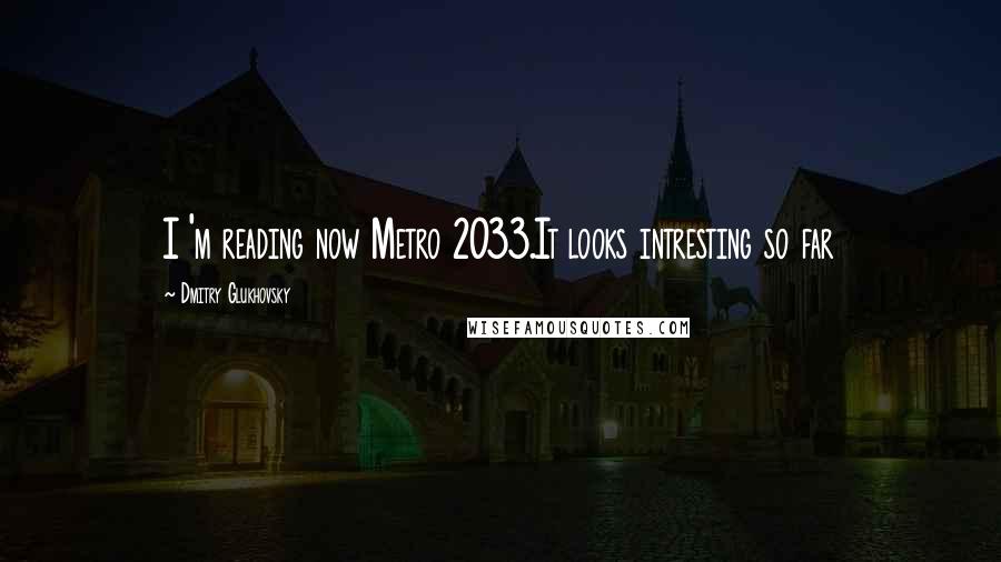 Dmitry Glukhovsky Quotes: I 'm reading now Metro 2033.It looks intresting so far