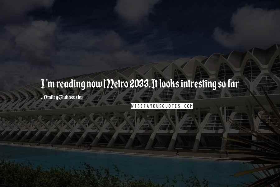 Dmitry Glukhovsky Quotes: I 'm reading now Metro 2033.It looks intresting so far