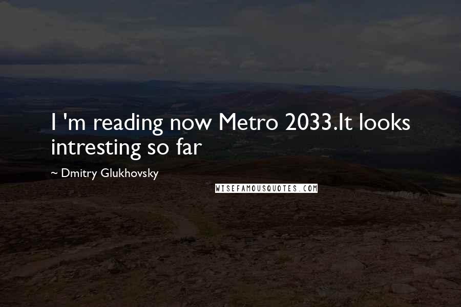 Dmitry Glukhovsky Quotes: I 'm reading now Metro 2033.It looks intresting so far