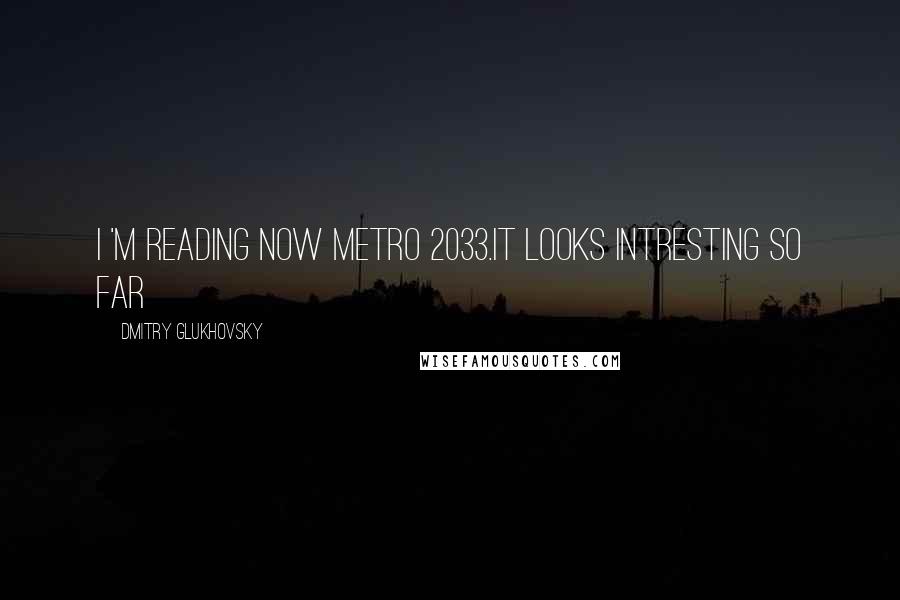 Dmitry Glukhovsky Quotes: I 'm reading now Metro 2033.It looks intresting so far