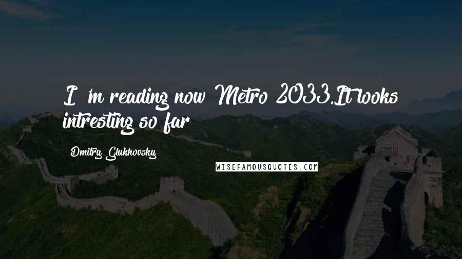 Dmitry Glukhovsky Quotes: I 'm reading now Metro 2033.It looks intresting so far