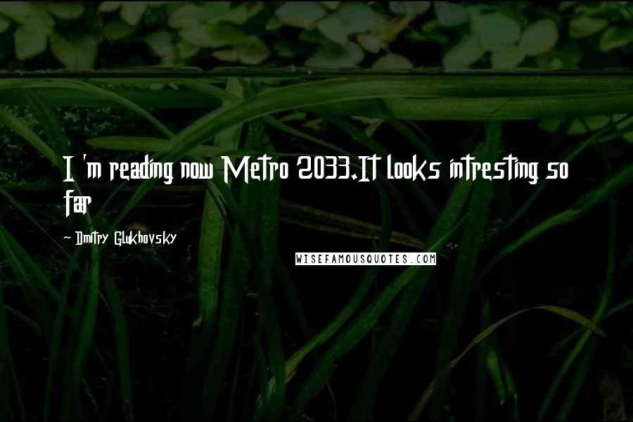 Dmitry Glukhovsky Quotes: I 'm reading now Metro 2033.It looks intresting so far