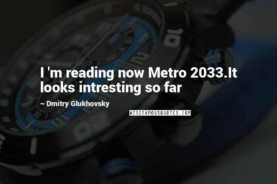 Dmitry Glukhovsky Quotes: I 'm reading now Metro 2033.It looks intresting so far