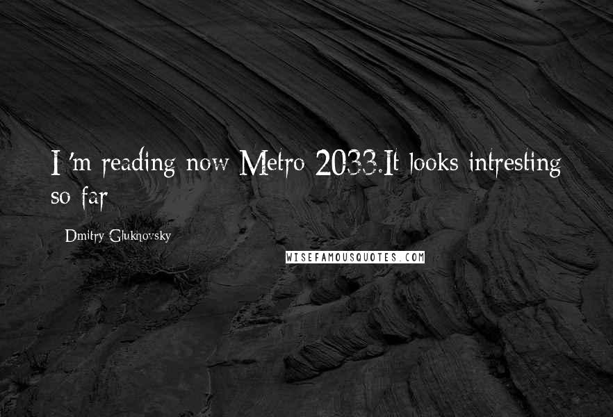 Dmitry Glukhovsky Quotes: I 'm reading now Metro 2033.It looks intresting so far