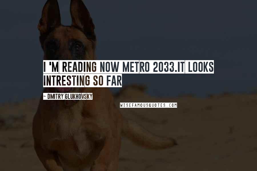 Dmitry Glukhovsky Quotes: I 'm reading now Metro 2033.It looks intresting so far