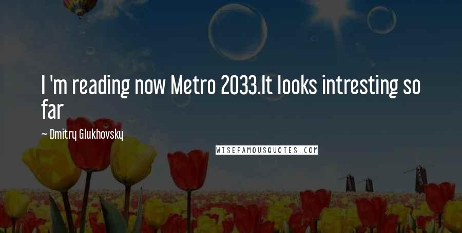 Dmitry Glukhovsky Quotes: I 'm reading now Metro 2033.It looks intresting so far