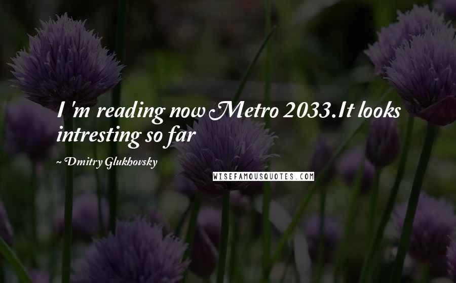 Dmitry Glukhovsky Quotes: I 'm reading now Metro 2033.It looks intresting so far