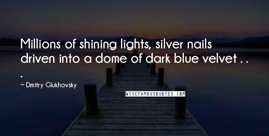 Dmitry Glukhovsky Quotes: Millions of shining lights, silver nails driven into a dome of dark blue velvet . . .