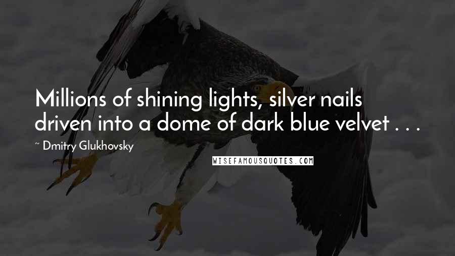 Dmitry Glukhovsky Quotes: Millions of shining lights, silver nails driven into a dome of dark blue velvet . . .