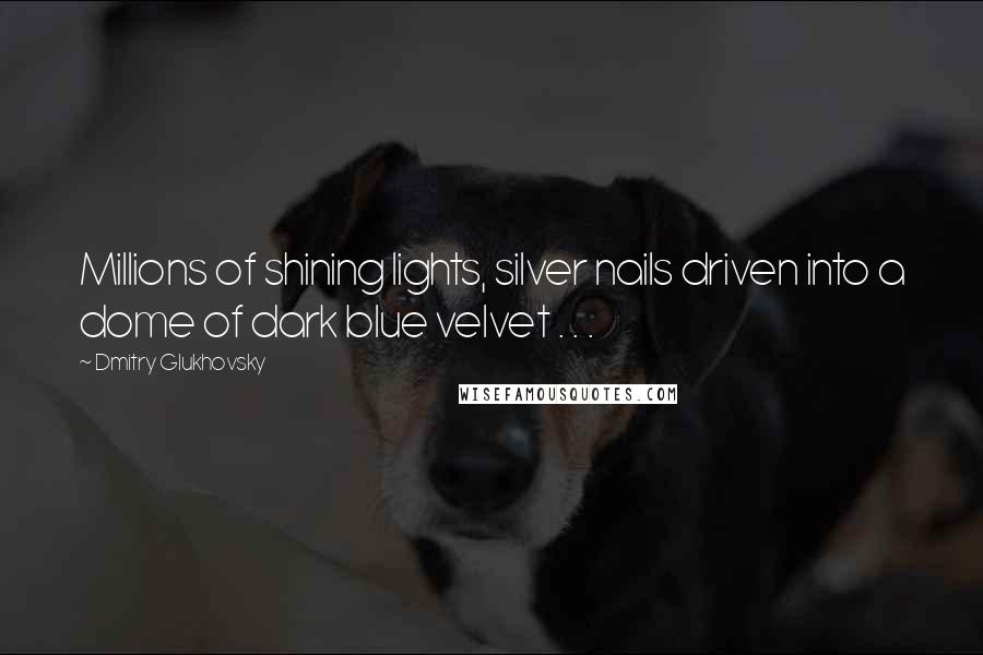 Dmitry Glukhovsky Quotes: Millions of shining lights, silver nails driven into a dome of dark blue velvet . . .