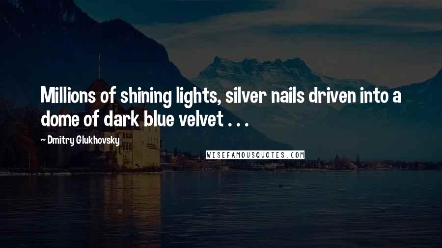 Dmitry Glukhovsky Quotes: Millions of shining lights, silver nails driven into a dome of dark blue velvet . . .