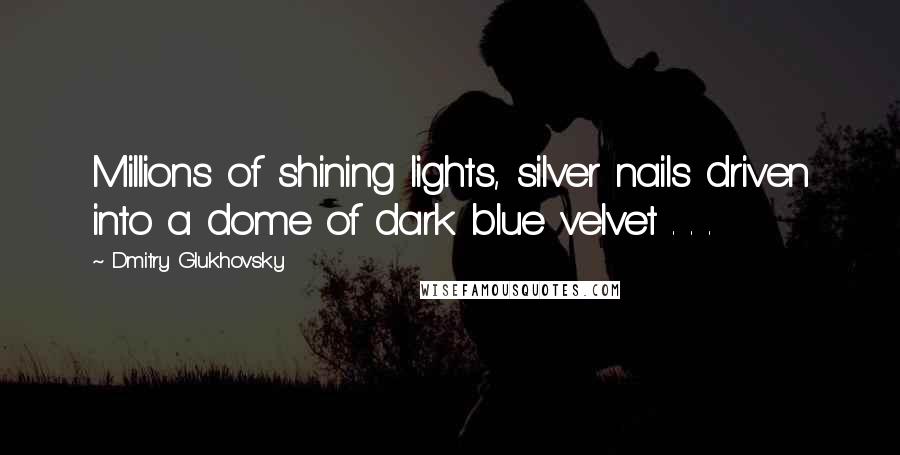 Dmitry Glukhovsky Quotes: Millions of shining lights, silver nails driven into a dome of dark blue velvet . . .