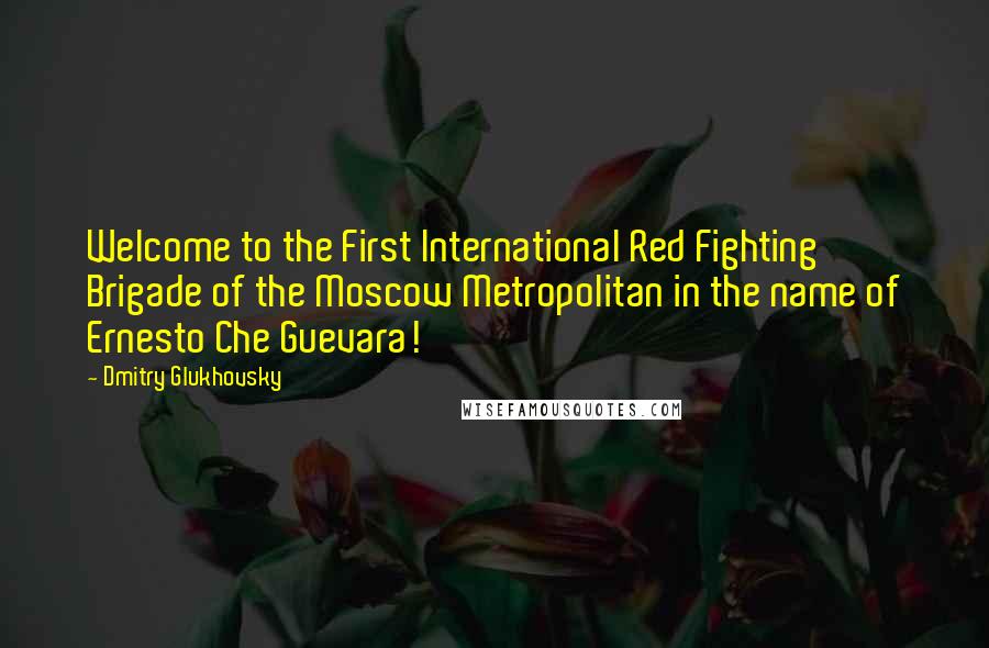 Dmitry Glukhovsky Quotes: Welcome to the First International Red Fighting Brigade of the Moscow Metropolitan in the name of Ernesto Che Guevara!