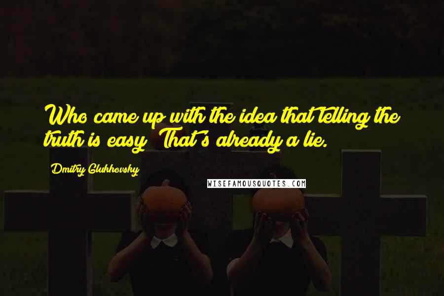 Dmitry Glukhovsky Quotes: Who came up with the idea that telling the truth is easy? That's already a lie.