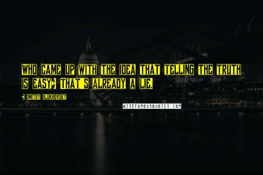 Dmitry Glukhovsky Quotes: Who came up with the idea that telling the truth is easy? That's already a lie.