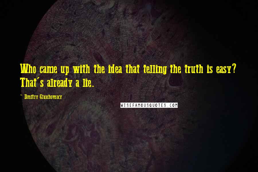 Dmitry Glukhovsky Quotes: Who came up with the idea that telling the truth is easy? That's already a lie.