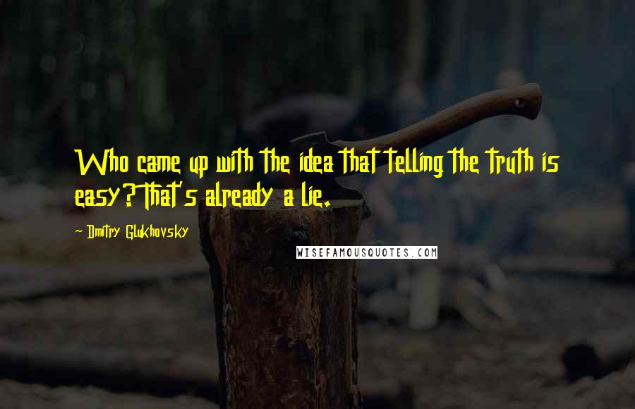 Dmitry Glukhovsky Quotes: Who came up with the idea that telling the truth is easy? That's already a lie.