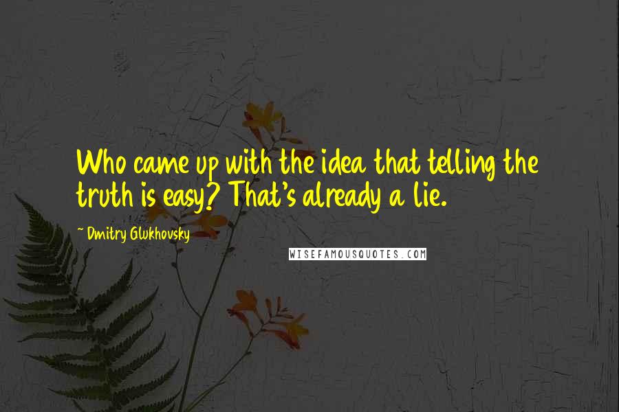Dmitry Glukhovsky Quotes: Who came up with the idea that telling the truth is easy? That's already a lie.
