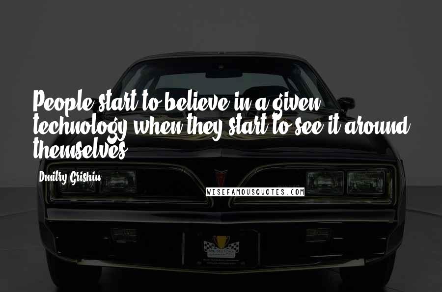 Dmitry Grishin Quotes: People start to believe in a given technology when they start to see it around themselves