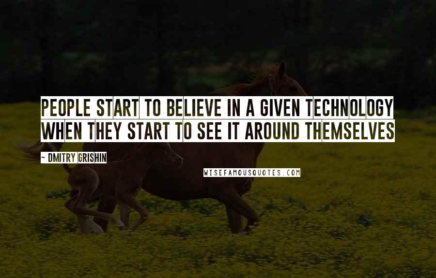 Dmitry Grishin Quotes: People start to believe in a given technology when they start to see it around themselves